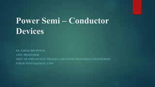 Power Semi – Conductor
Devices
ER. FARUK BIN POYEN
ASST. PROFESSOR
DEPT. OF APPLIED ELECTRONICS AND INSTRUMENTATION ENGINEERING
FARUK.POYEN@GMAIL.COM
 