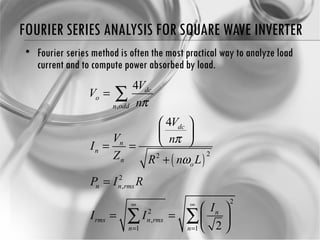 FOURIER SERIES ANALYSIS FOR SQUARE WAVE INVERTER Fourier series method is often the most practical way to analyze load current and to compute power absorbed by load. 