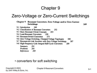 Copyright © 2003
by John Wiley & Sons, Inc.
Chapter 9 Resonant Converters 9-1
Chapter 9
Zero-Voltage or Zero-Current Switchings
• converters for soft switching
 