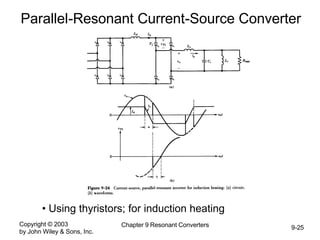 Copyright © 2003
by John Wiley & Sons, Inc.
Chapter 9 Resonant Converters 9-25
Parallel-Resonant Current-Source Converter
• Using thyristors; for induction heating
 