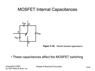 Copyright © 2003
by John Wiley & Sons, Inc.
Chapter 9 Resonant Converters 9-34
MOSFET Internal Capacitances
• These capacitances affect the MOSFET switching
 