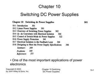 Copyright © 2003
by John Wiley & Sons, Inc.
Chapter 10 Switching
DC Power Supplies
10-1
Chapter 10
Switching DC Power Supplies
• One of the most important applications of power
electronics
 