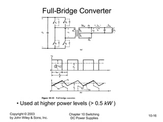 Copyright © 2003
by John Wiley & Sons, Inc.
Chapter 10 Switching
DC Power Supplies
10-16
Full-Bridge Converter
• Used at higher power levels (> 0.5 kW )
 