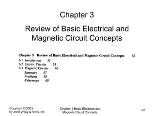 Copyright © 2003
by John Wiley & Sons, Inc.
Chapter 3 Basic Electrical and
Magnetic Circuit Concepts
3-1
Chapter 3
Review of Basic Electrical and
Magnetic Circuit Concepts
 