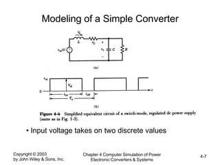 Copyright © 2003
by John Wiley & Sons, Inc.
Chapter 4 Computer Simulation of Power
Electronic Converters & Systems
4-7
Modeling of a Simple Converter
• Input voltage takes on two discrete values
 