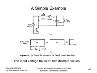 Copyright © 2003
by John Wiley & Sons, Inc.
Chapter 4 Computer Simulation of Power
Electronic Converters & Systems
4-9
A Simple Example
• The input voltage takes on two discrete values
 