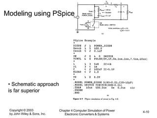 Copyright © 2003
by John Wiley & Sons, Inc.
Chapter 4 Computer Simulation of Power
Electronic Converters & Systems
4-10
Modeling using PSpice
• Schematic approach
is far superior
 