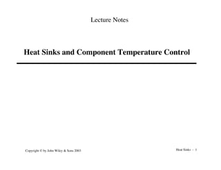 Heat Sinks - 1
Copyright © by John Wiley & Sons 2003
Heat Sinks and Component Temperature Control
Lecture Notes
 