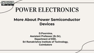 POWER ELECTRONICS
More About Power Semiconductor
Devices
D.Poornima,
Assistant Professor (Sr.Gr),
Department of EEE,
Sri Ramakrishna Institute of Technology,
Coimbatore
 