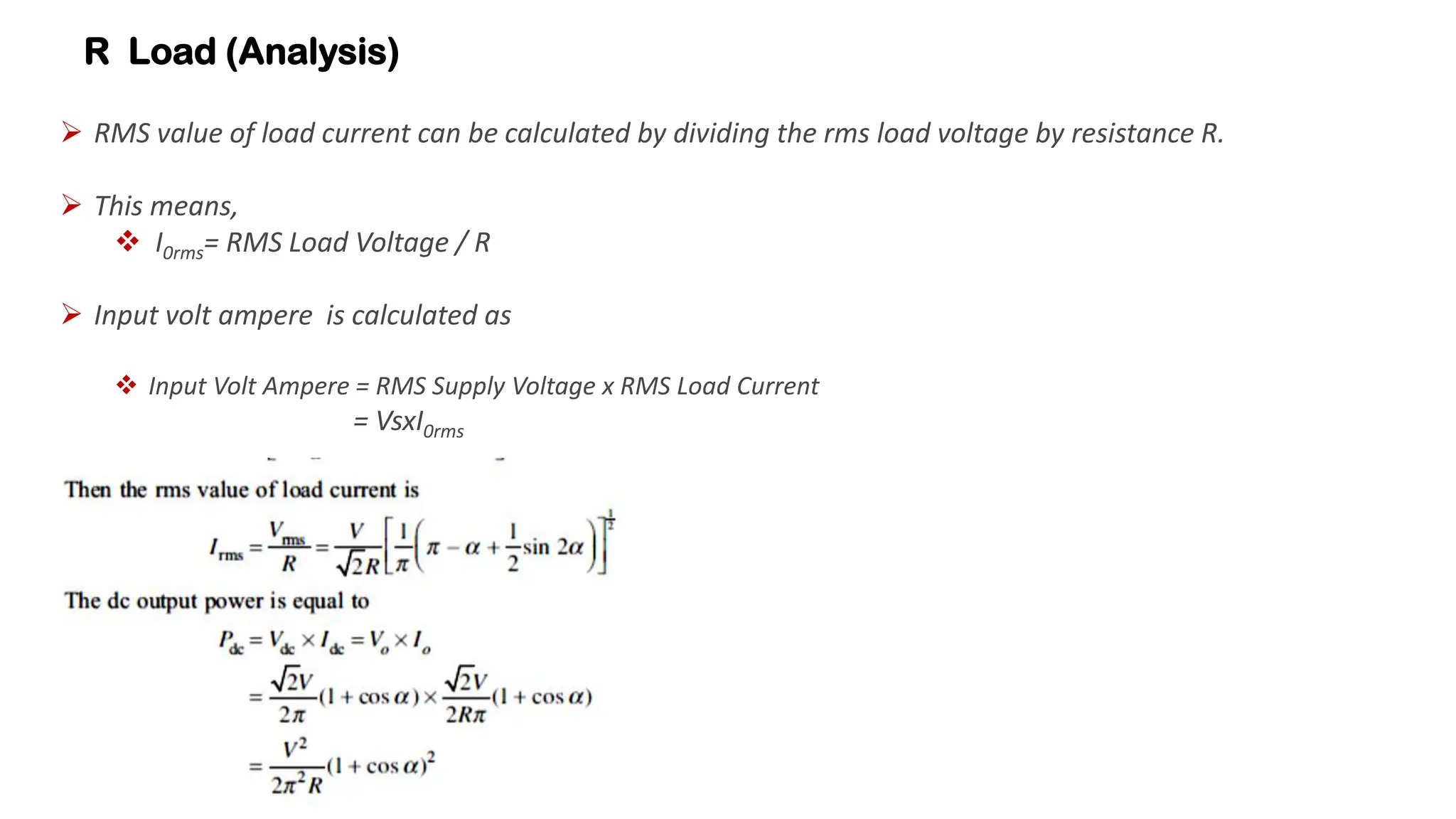 R Load (Analysis)
 RMS value of load current can be calculated by dividing the rms load voltage by resistance R.
 This means,
 I0rms= RMS Load Voltage / R
 Input volt ampere is calculated as
 Input Volt Ampere = RMS Supply Voltage x RMS Load Current
= VsxI0rms
 