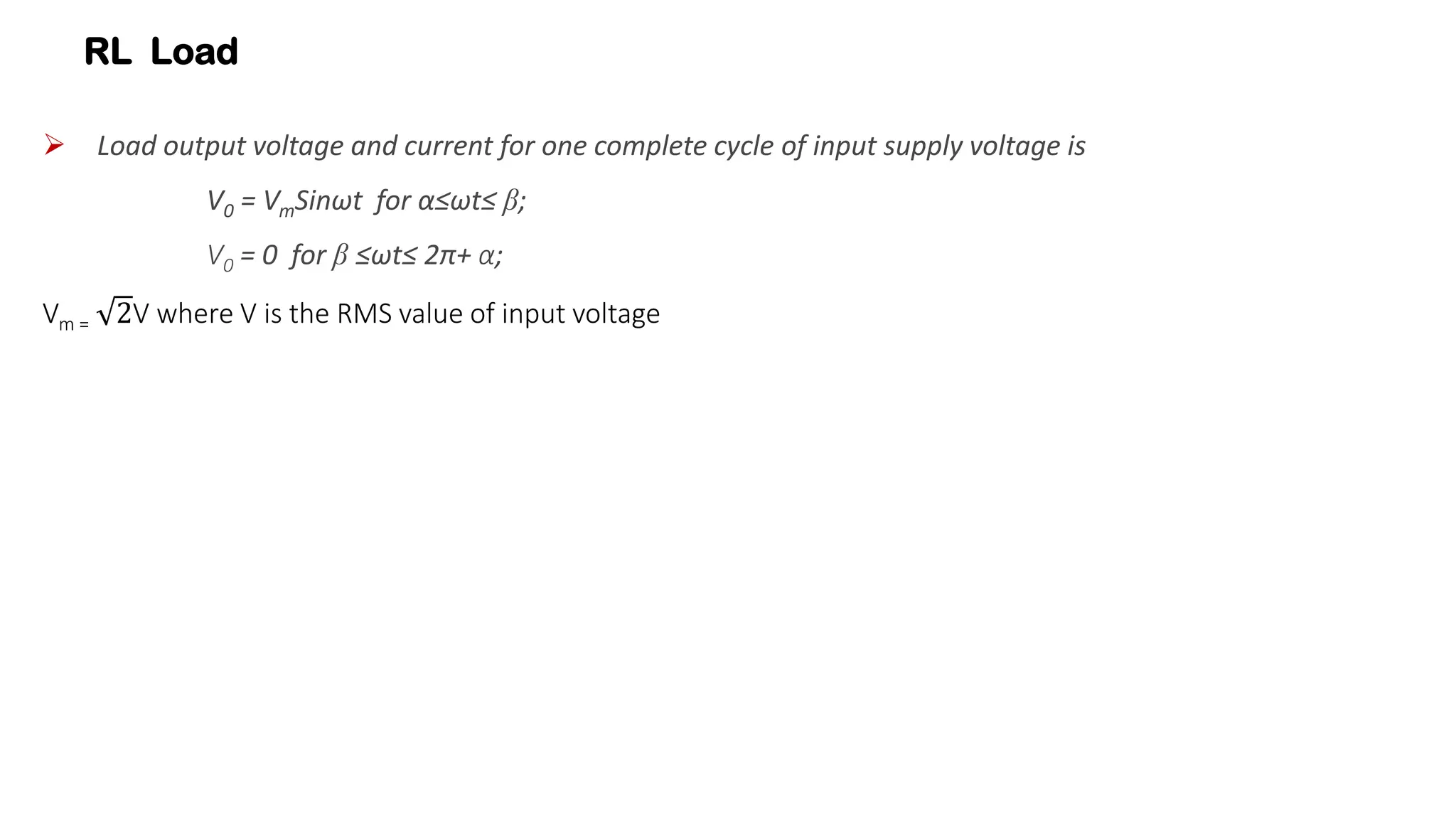 RL Load
 Load output voltage and current for one complete cycle of input supply voltage is
V0 = VmSinωt for α≤ωt≤ β;
V0 = 0 for β ≤ωt≤ 2π+ α;
Vm = 2V where V is the RMS value of input voltage
 
