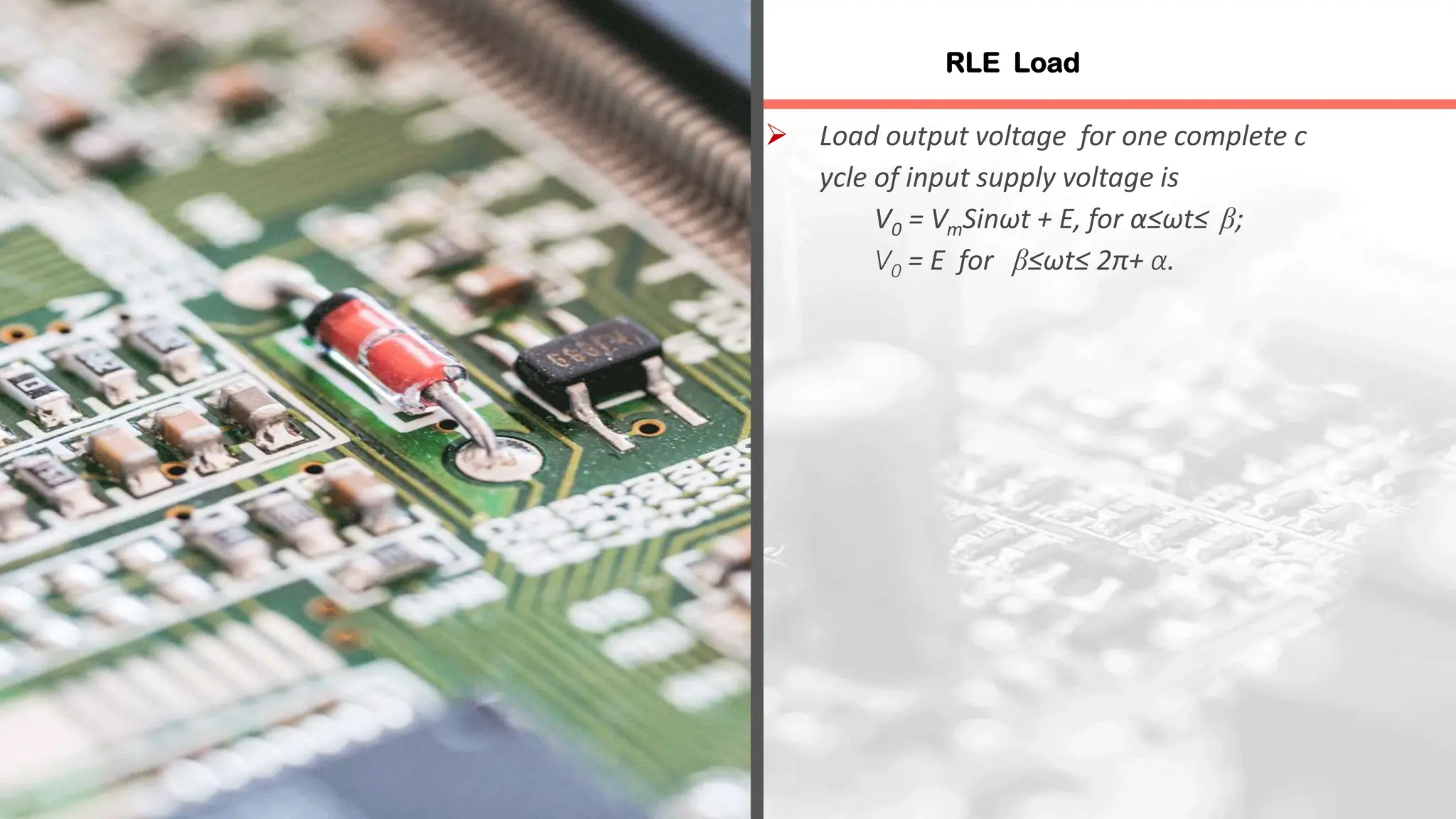  Load output voltage for one complete c
ycle of input supply voltage is
V0 = VmSinωt + E, for α≤ωt≤ β;
V0 = E for β≤ωt≤ 2π+ α.
RLE Load
 
