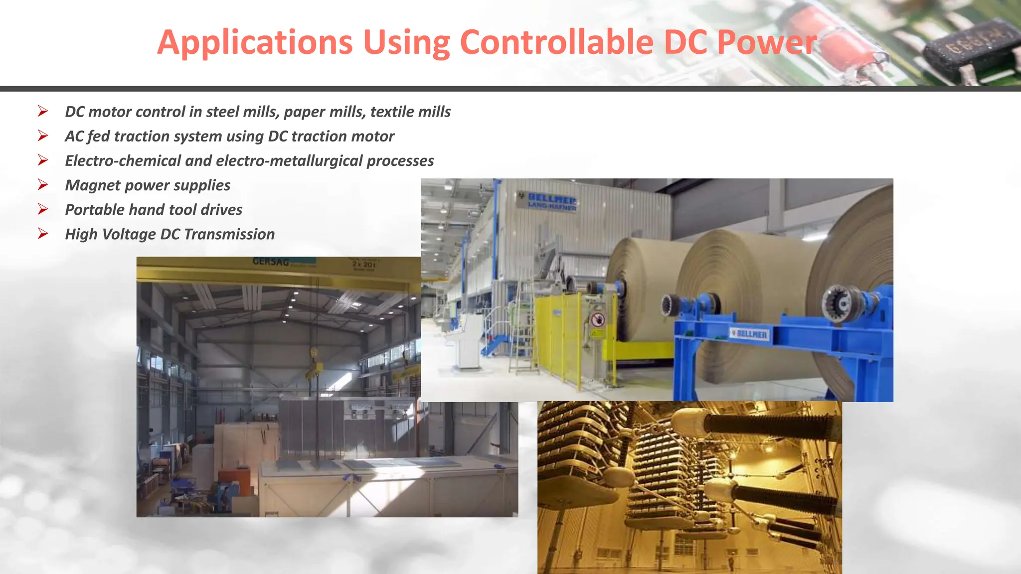 Applications Using Controllable DC Power
 DC motor control in steel mills, paper mills, textile mills
 AC fed traction system using DC traction motor
 Electro-chemical and electro-metallurgical processes
 Magnet power supplies
 Portable hand tool drives
 High Voltage DC Transmission
 