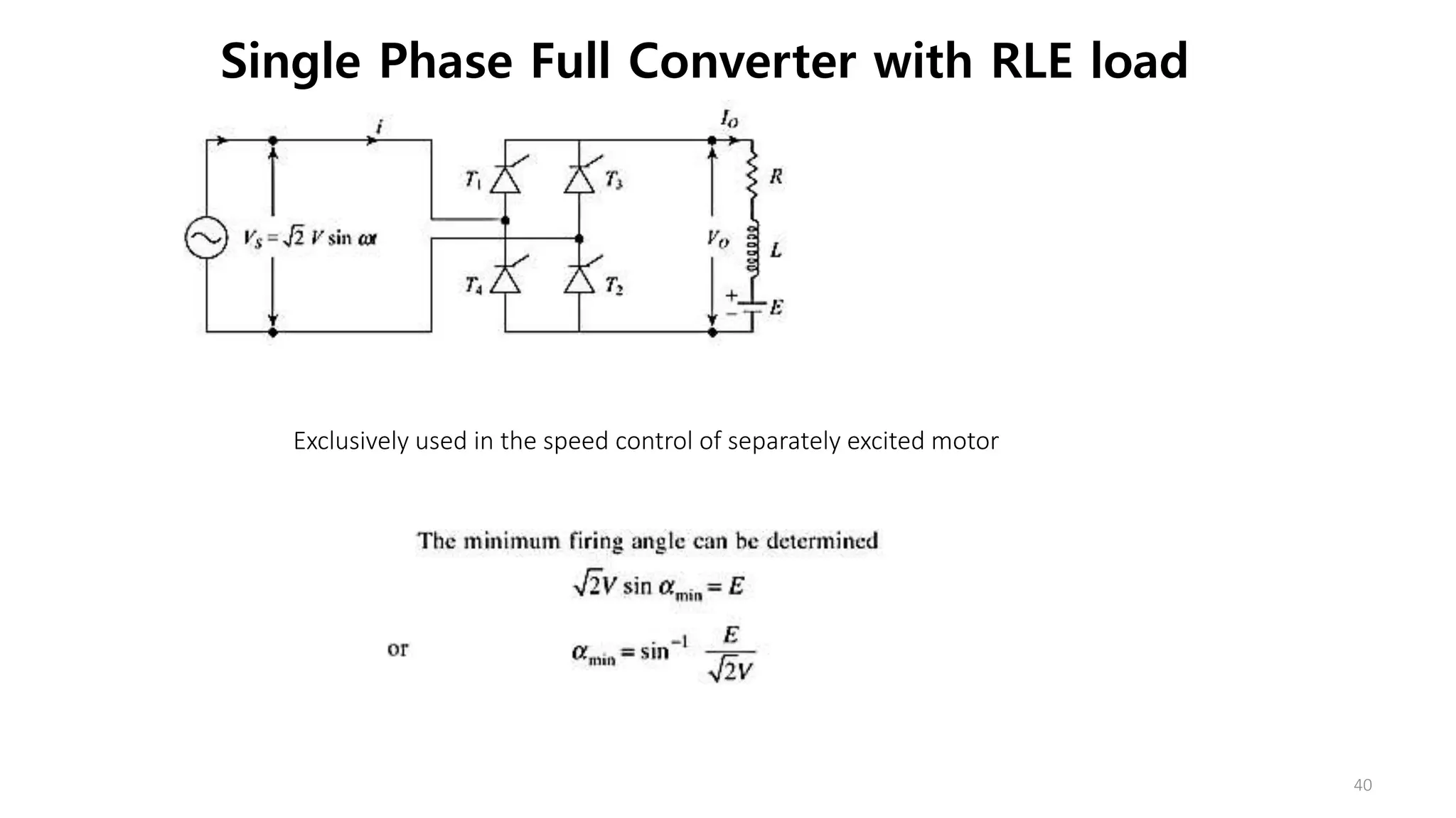 Single Phase Full Converter with RLE load
40
Exclusively used in the speed control of separately excited motor
 