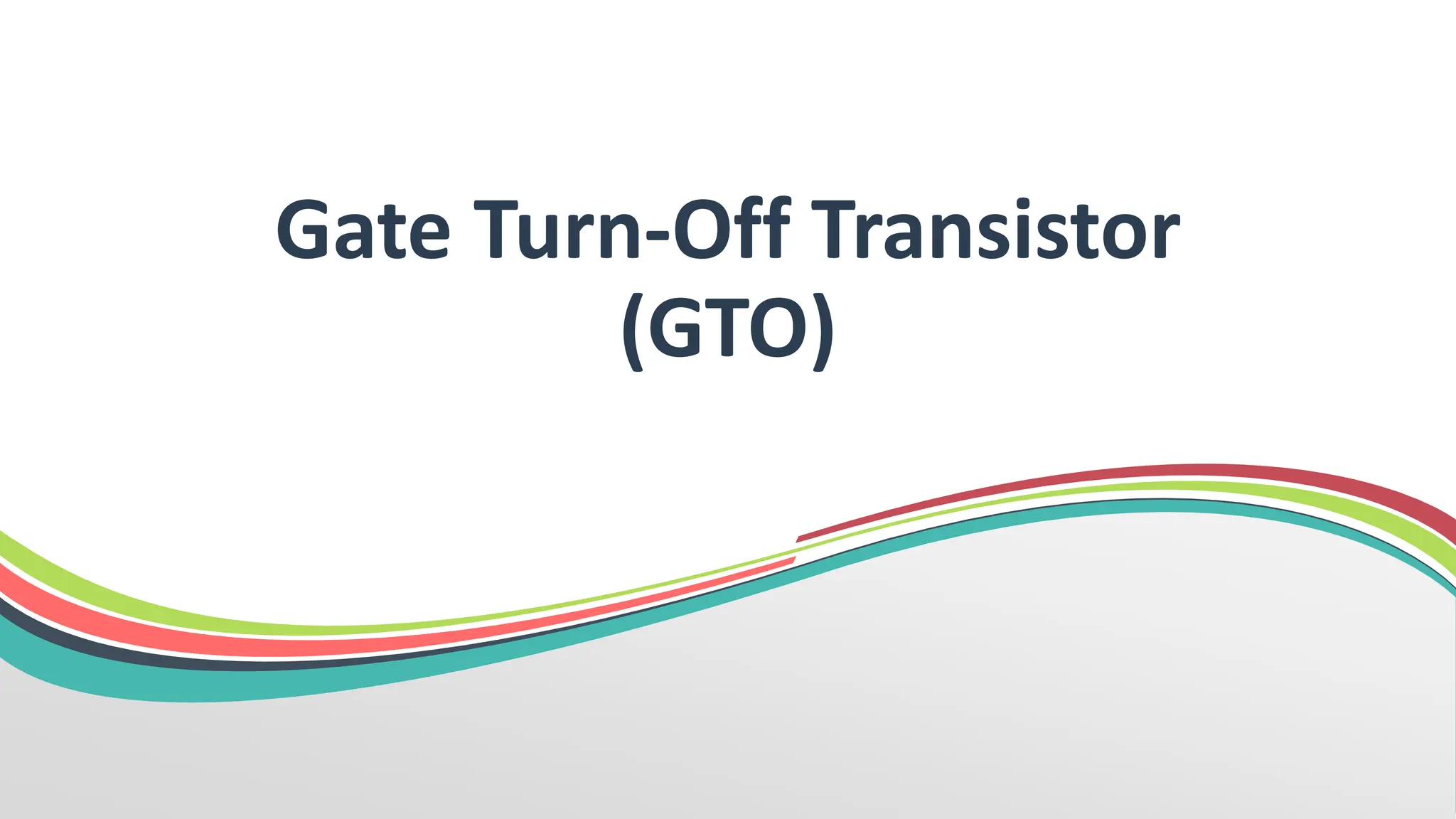 Gate Turn-Off Transistor
(GTO)
 