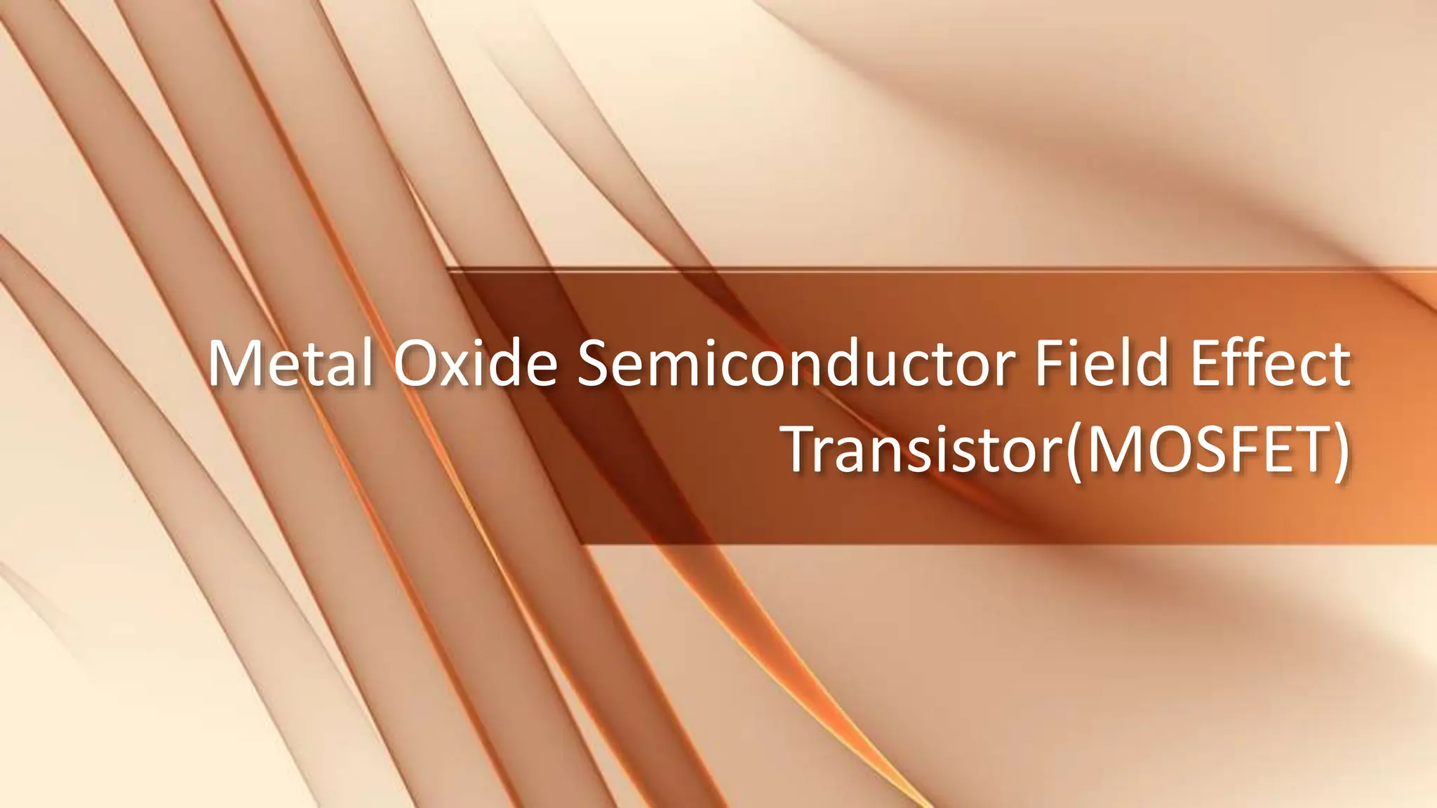 Metal Oxide Semiconductor Field Effect
Transistor(MOSFET)
 