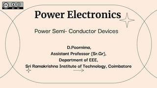 Power Electronics
Power Semi- Conductor Devices
D.Poornima,
Assistant Professor (Sr.Gr),
Department of EEE,
Sri Ramakrishna Institute of Technology, Coimbatore
 