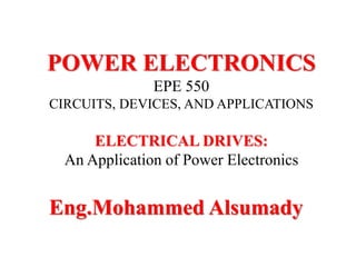 POWER ELECTRONICS
EPE 550
CIRCUITS, DEVICES, AND APPLICATIONS
ELECTRICAL DRIVES:
An Application of Power Electronics
Eng.Mohammed Alsumady
 