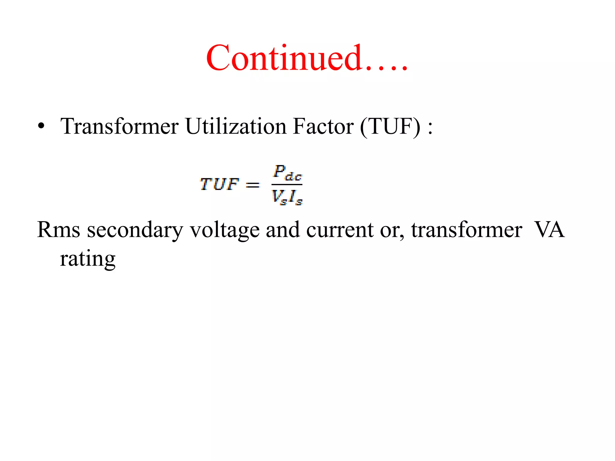 Continued….
• Transformer Utilization Factor (TUF) :
Rms secondary voltage and current or, transformer VA
rating
 