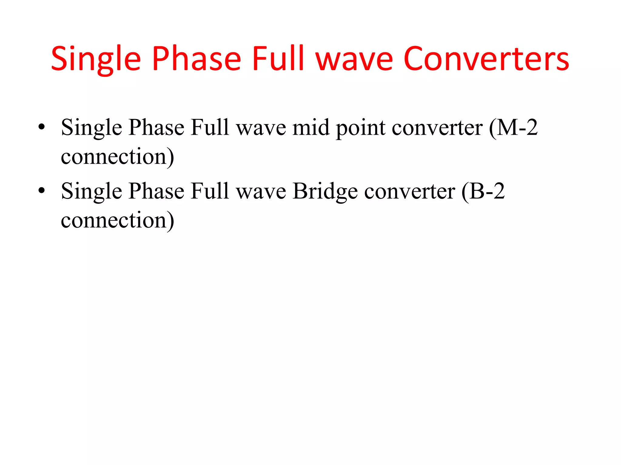 Single Phase Full wave Converters
• Single Phase Full wave mid point converter (M-2
connection)
• Single Phase Full wave Bridge converter (B-2
connection)
 