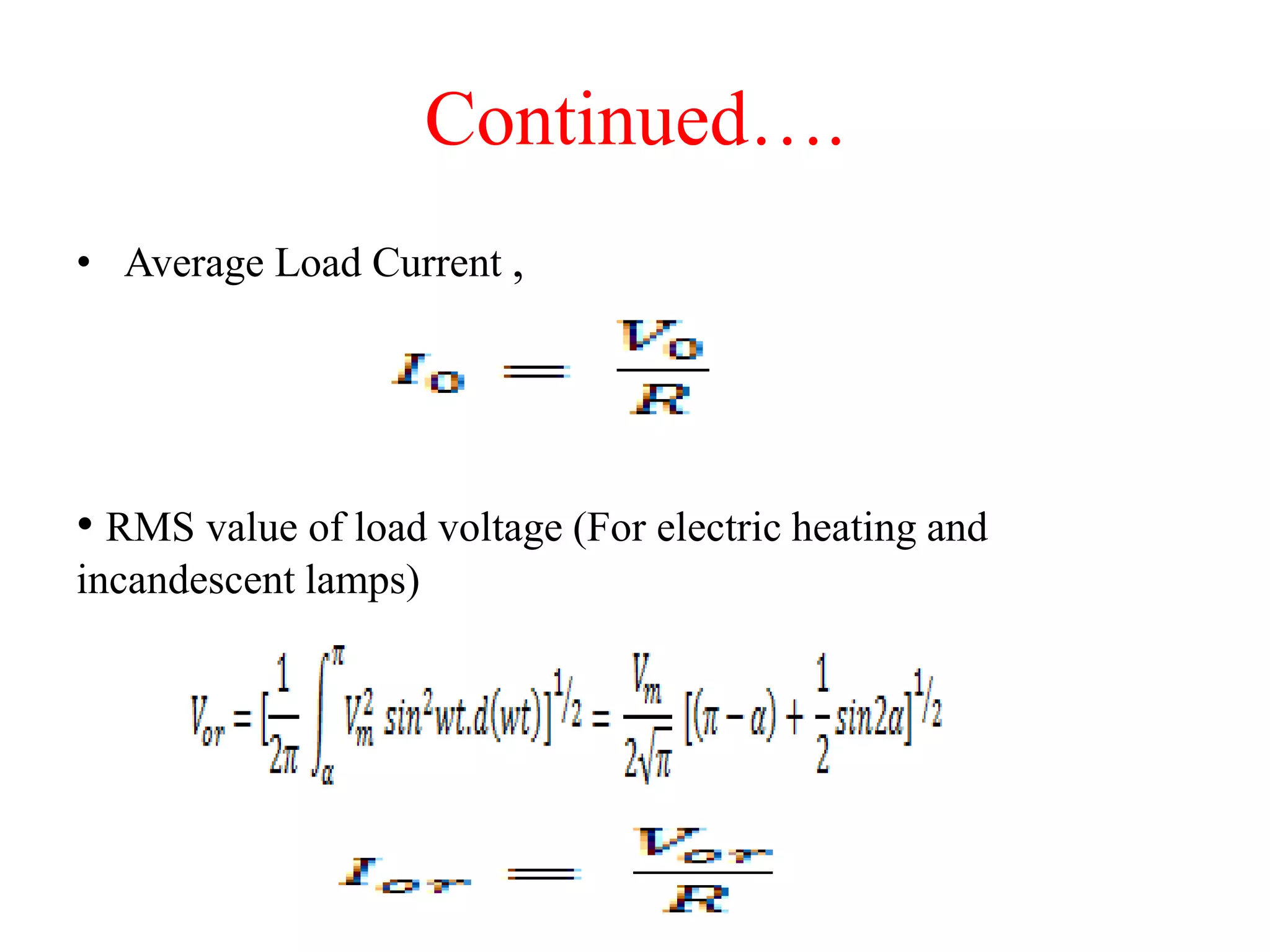 Continued….
• Average Load Current ,
• RMS value of load voltage (For electric heating and
incandescent lamps)
 