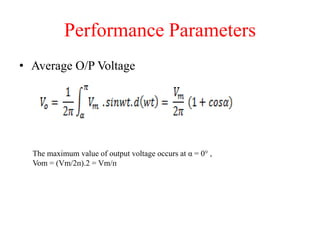 Performance Parameters
• Average O/P Voltage
The maximum value of output voltage occurs at α = 0° ,
Vom = (Vm/2ᴨ).2 = Vm/ᴨ
 