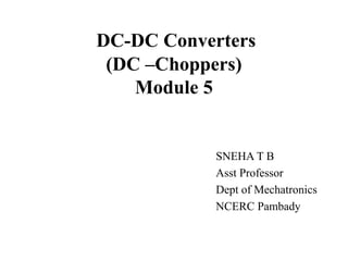 DC-DC Converters
(DC –Choppers)
Module 5
SNEHA T B
Asst Professor
Dept of Mechatronics
NCERC Pambady
 