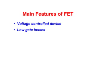 Main Features of FET
• Voltage controlled device
• Low gate losses
 
