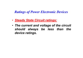 Ratings of Power Electronic Devices
• Steady State Circuit ratings:
• The current and voltage of the circuit
should always be less than the
device ratings.
 