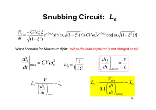 Snubbing Circuit: Ls
]
)
1
(
[
cos
]
)
1
(
[
sin
)
1
(
2
2
2
2
2
1
t
e
V
C
t
e
V
C
dt
di
n
t
n
n
t
n n
n







 








 

L
V
dt
di
max
1 






Worst Scenario for Maximum di/dt: When the load capacitor is not charged at t=0
L
s L
dt
di
V
L 







max
1
L
rating
BO
s L
dt
di
V
L 







1
.
0
2
max
1
n
V
C
dt
di


36
LC
n
1


 