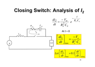 Closing Switch: Analysis of I2
s
s C
R
t
s
2
s
o
2 e
C
R
V
dt
di 


s
s
o
C
R
V
dt
di
2
max
2 







Load
V
L s
R C
s s
I2
+ -
At t = 0
rating
dt
di
dt
di
Let 












1
.
0
max
2
38
 
