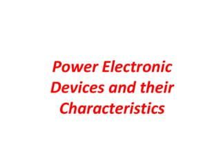 Power Electronic
Devices and their
Characteristics
 