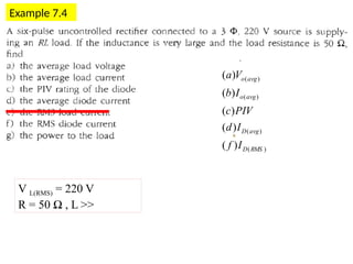 Example 7.4
V L(RMS) = 220 V
R = 50 Ω , L >>
)
(
)
(
)
(
)
(
)
(
)
(
)
(
)
(
)
(
RMS
D
avg
D
avg
o
avg
o
I
f
I
d
PIV
c
I
b
V
a
 