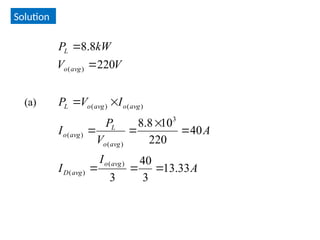 Solution
A
I
I
A
V
P
I
I
V
P
V
V
kW
P
avg
o
avg
D
avg
o
L
avg
o
avg
o
avg
o
L
avg
o
L
33
.
13
3
40
3
40
220
10
8
.
8
220
8
.
8
)
(
)
(
3
)
(
)
(
)
(
)
(
)
(











(a)
 