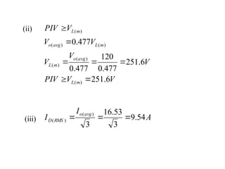 V
V
PIV
V
V
V
V
V
V
PIV
m
L
avg
o
m
L
m
L
avg
o
m
L
6
.
251
6
.
251
477
.
0
120
477
.
0
477
.
0
)
(
)
(
)
(
)
(
)
(
)
(







(ii)
(iii) A
I
I
avg
o
RMS
D 54
.
9
3
53
.
16
3
)
(
)
( 


 