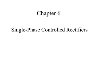 Chapter 6
Single-Phase Controlled Rectifiers
 