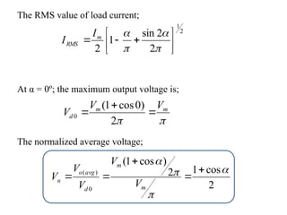 The RMS value of load current;
2
1
2
2
sin
1
2 












m
RMS
I
I
At α = 0º; the maximum output voltage is;


m
m
d
V
V
V 


2
)
0
cos
1
(
0
The normalized average voltage;
2
cos
1
2
)
cos
1
(
0
)
( 








m
m
d
avg
o
n
V
V
V
V
V
 