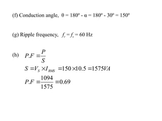 (f) Conduction angle, θ = 180º - α = 180º - 30º = 150º
(g) Ripple frequency, fr = fs = 60 Hz
(h)
69
.
0
1575
1094
.
1575
5
.
10
150
.








F
P
VA
I
V
S
S
P
F
P
RMS
S
 