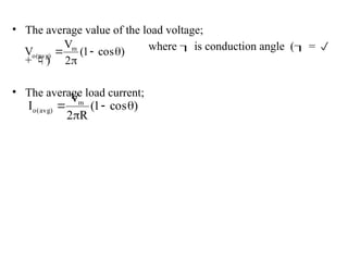 • The average value of the load voltage;
where  is conduction angle ( = 
+ )
• The average load current;
)
cos
1
(
2
V
V m
)
avg
(
o 



)
cos
1
(
R
2
V
I m
)
avg
(
o 



 