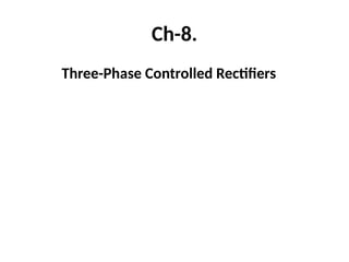 Ch-8.
Three-Phase Controlled Rectifiers
 