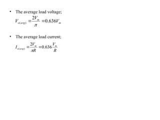 • The average load voltage;
• The average load current;
m
m
avg
o V
V
V 636
.
0
2
)
( 


R
V
R
V
I m
m
avg
o 636
.
0
2
)
( 


 