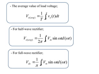 dt
t
v
T
V
T
o
avg
o )
(
1
0
)
( 

)
(
sin
2
1
0
)
( t
td
V
V m
avg
o 





)
(
sin
1
0
t
td
V
V m
dc 





- The average value of load voltage;
- For half-wave rectifier;
- For full-wave rectifier;
 