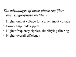 The advantages of three-phase rectifiers
over single-phase rectifiers:
• Higher output voltage for a given input voltage
• Lower amplitude ripples
• Higher frequency ripples, simplifying filtering
• Higher overall efficiency
 