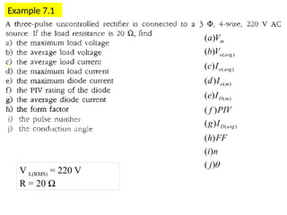Example 7.1
V L(RMS) = 220 V
R = 20 Ω

)
(
)
(
)
(
)
(
)
(
)
(
)
(
)
(
)
(
)
(
)
(
)
(
)
(
)
(
)
(
j
n
i
FF
h
I
g
PIV
f
I
e
I
d
I
c
V
b
V
a
avg
D
m
D
m
o
avg
o
avg
o
m
 