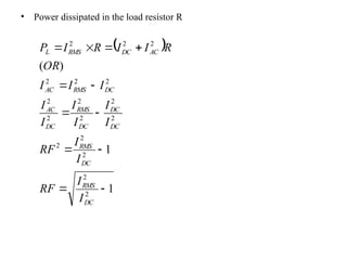 • Power dissipated in the load resistor R
 
1
1
)
(
2
2
2
2
2
2
2
2
2
2
2
2
2
2
2
2
2












DC
RMS
DC
RMS
DC
DC
DC
RMS
DC
AC
DC
RMS
AC
AC
DC
RMS
L
I
I
RF
I
I
RF
I
I
I
I
I
I
I
I
I
OR
R
I
I
R
I
P
 