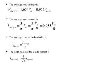  The average load voltage is
 The average load current is
 The average current in the diode is
 The RMS value of the diode current is
)
(
)
( 955
.
0
654
.
1 m
L
m
avg
o V
V
V 

R
V
R
V
I
I m
m
m
avg
o 955
.
0
3
3
)
( 




3
)
(
)
(
avg
o
avg
D
I
I 
)
(
)
(
3
1
avg
o
RMS
D I
I 
 