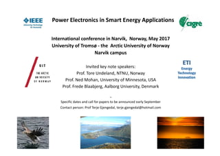 Power Electronics in Smart Energy Applications
International conference in Narvik, Norway, May 2017
University of Tromsø - the Arctic University of Norway
Narvik campus
Invited key note speakers:
Prof. Tore Undeland, NTNU, Norway
Prof. Ned Mohan, University of Minnesota, USA
Prof. Frede Blaabjerg, Aalborg University, Denmark
Ca
Specific dates and call for papers to be announced early September
Contact person: Prof Terje Gjengedal, terje.gjengedal@hotmail.com
 