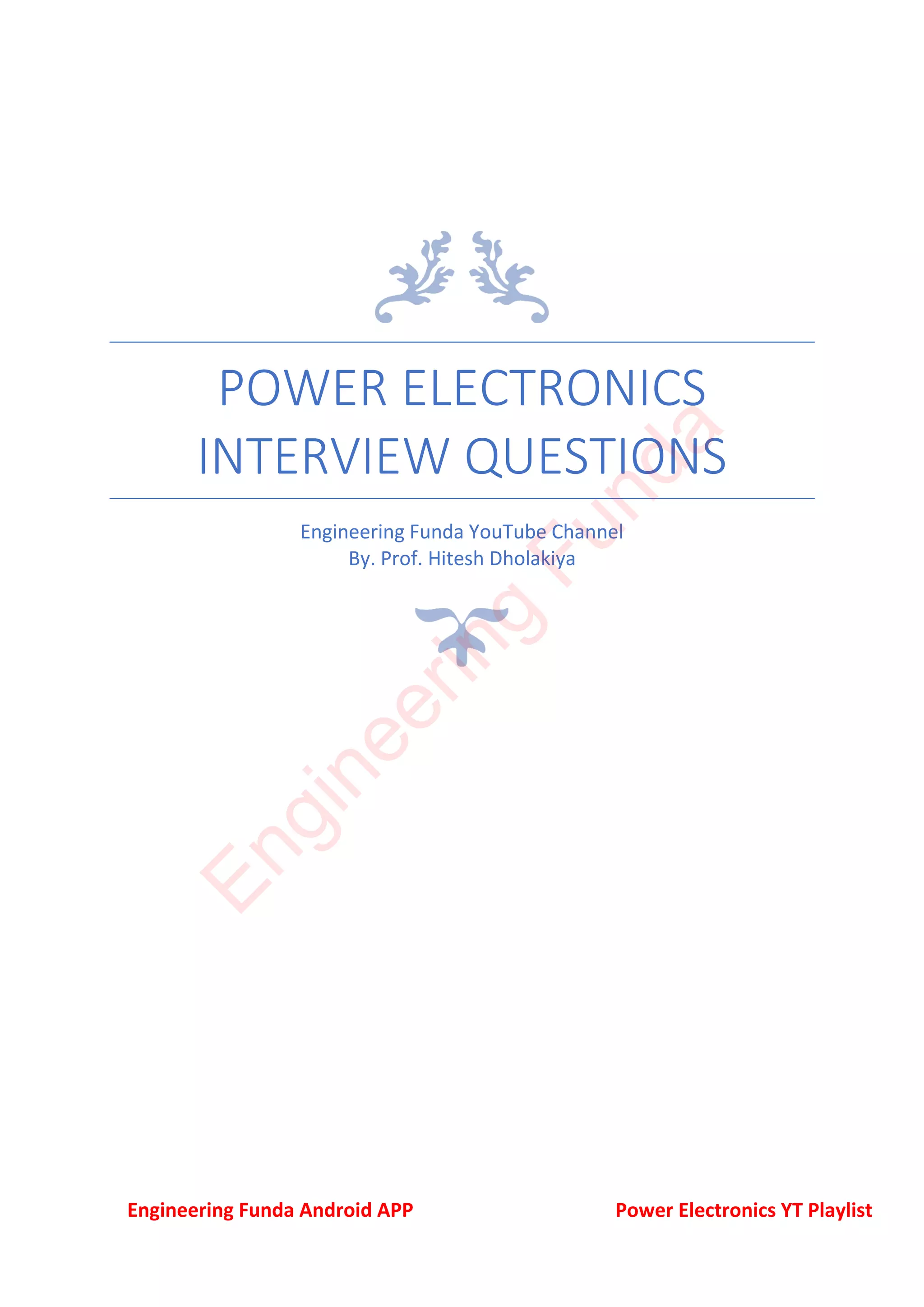 POWER ELECTRONICS
INTERVIEW QUESTIONS
Engineering Funda YouTube Channel
By. Prof. Hitesh Dholakiya
Engineering Funda Android APP Power Electronics YT Playlist
E
n
g
i
n
e
e
r
i
n
g
F
u
n
d
a
 