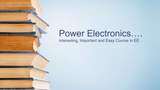 Power Electronics….
Interesting, Important and Easy Course in EE
 