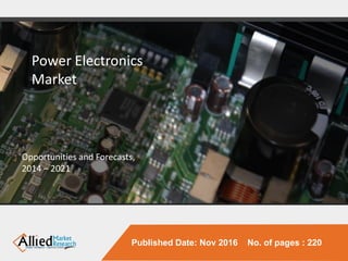 Power Electronics
Market
Opportunities and Forecasts,
2014 – 2021
Published Date: Nov 2016 No. of pages : 220
 